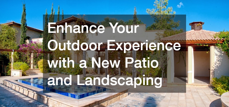 Enhance Your Outdoor Experience with a New Patio and Landscaping