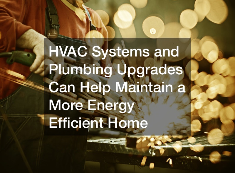 HVAC Systems and Plumbing Upgrades Can Help Maintain a More Energy Efficient Home
