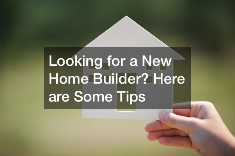 Looking for a New Home Builder? Here Are Some Tips!