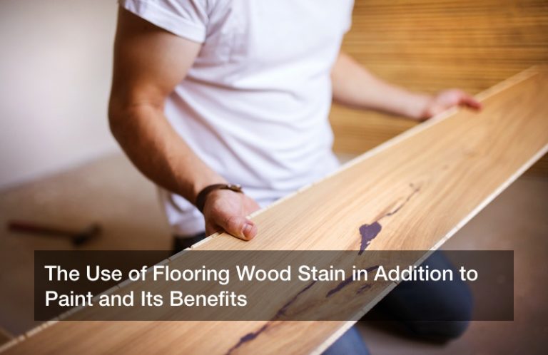 The Use of Flooring Wood Stain in Addition to Paint and Its Benefits