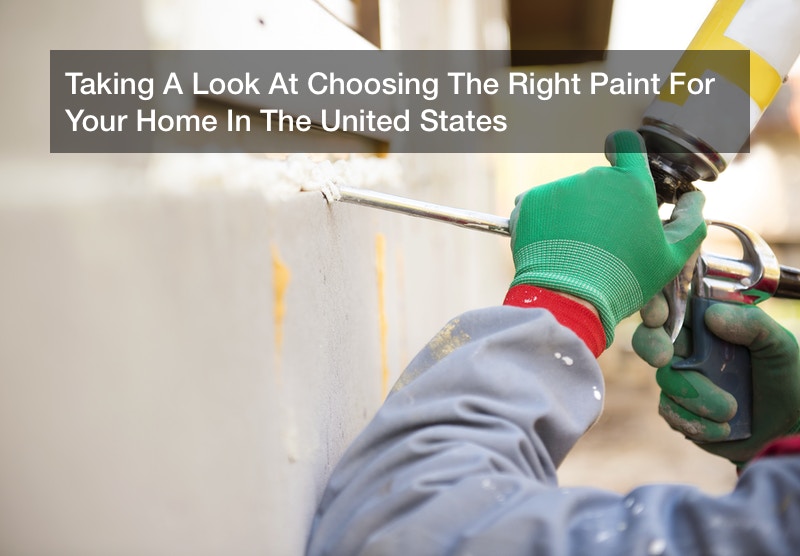 Taking A Look At Choosing The Right Paint For Your Home In The United States