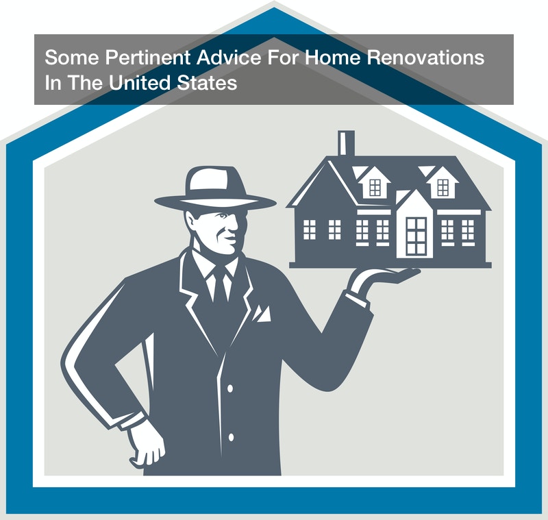 Some Pertinent Advice For Home Renovations In The United States