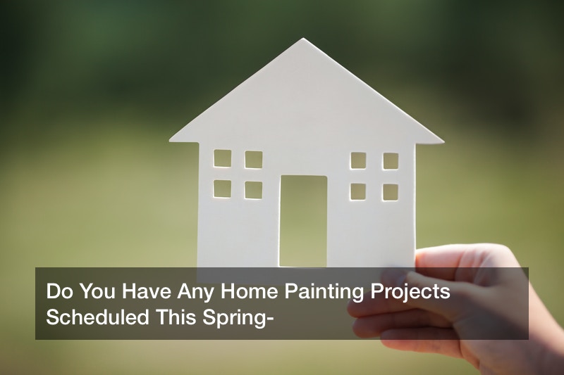 Do You Have Any Home Painting Projects Scheduled This Spring?