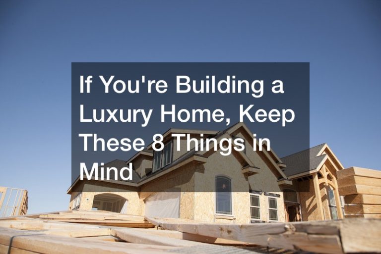 If You’re Building a Luxury Home, Keep These 8 Things in Mind